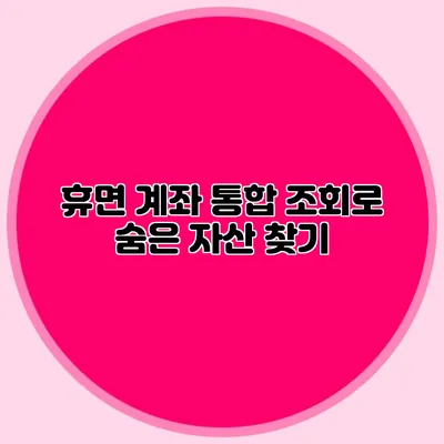 휴면 계좌 통합 조회로 숨은 자산 찾기